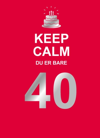 Keep Calm. Du er bare 40